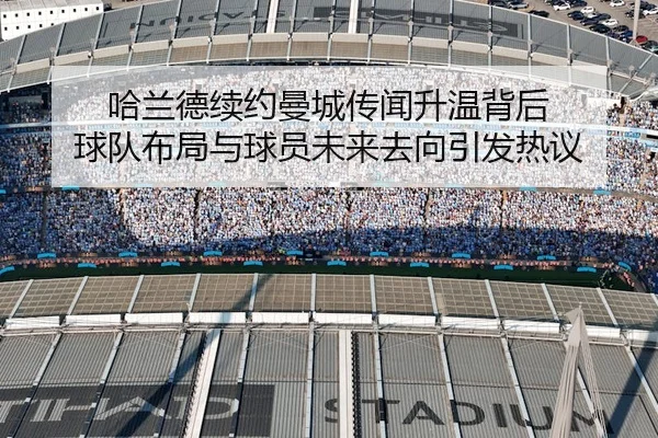 哈兰德续约曼城传闻升温背后 球队布局与球员未来去向引发热议